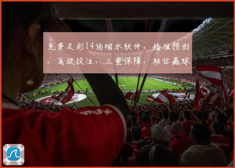 免费足彩14场缩水软件，精准预测，高效投注，三重保障，助你赢球赢钱，轻松掌握