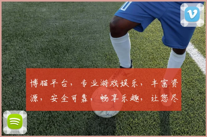 博猫平台，专业游戏娱乐，丰富资源，安全可靠，畅享乐趣，让您尽享精彩游戏时光。