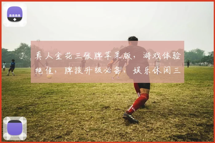 真人金花三张牌苹果版，游戏体验绝佳，牌技升级必备，娱乐休闲三重奏