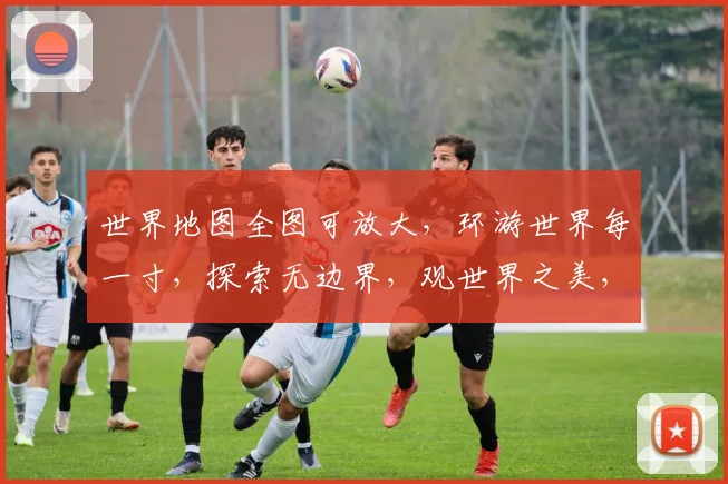 世界地图全图可放大，环游世界每一寸，探索无边界，观世界之美，一键尽收眼底