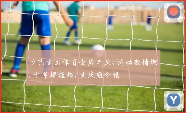 沙巴玄龙体育会周年庆,运动激情燃,十年辉煌路,共庆盛会情