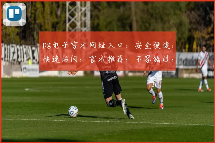 pg电子官方网址入口，安全便捷，快速访问，官方推荐，不容错过，立即体验