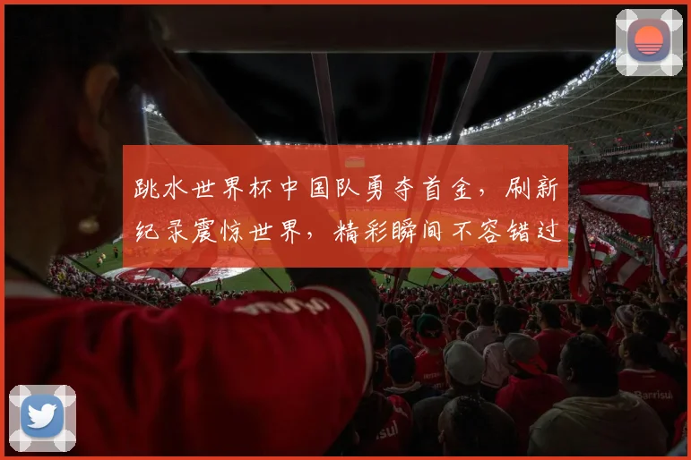 跳水世界杯中国队勇夺首金，刷新纪录震惊世界，精彩瞬间不容错过