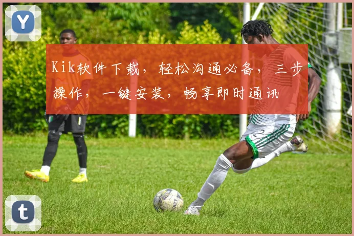 Kik软件下载，轻松沟通必备，三步操作，一键安装，畅享即时通讯